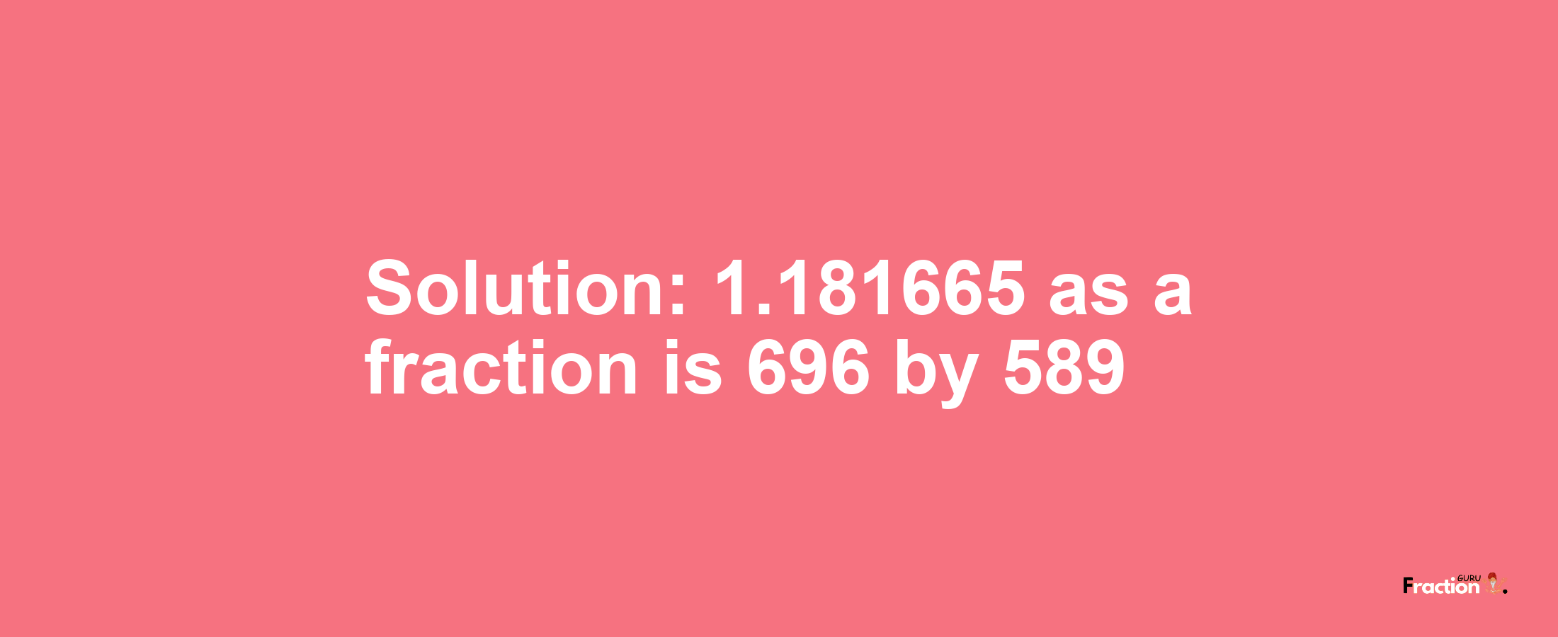 Solution:1.181665 as a fraction is 696/589